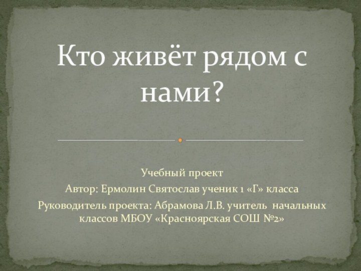 Учебный проектАвтор: Ермолин Святослав ученик 1 «Г» классаРуководитель проекта: Абрамова Л.В. учитель