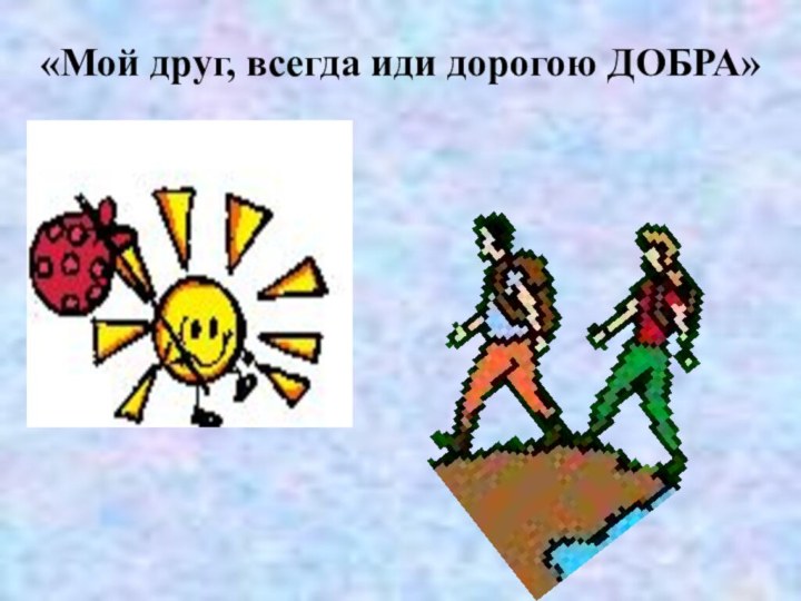 «Мой друг, всегда иди дорогою ДОБРА»