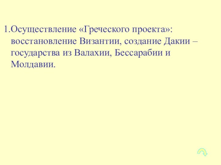 Осуществление «Греческого проекта»: восстановление Византии, создание Дакии – государства из Валахии, Бессарабии и Молдавии.