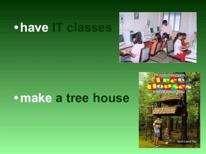 have IT classesmake a tree house