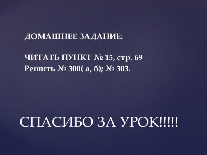 ДОМАШНЕЕ ЗАДАНИЕ: ЧИТАТЬ ПУНКТ № 15, стр. 69Решить № 300( а, б); № 303.СПАСИБО ЗА УРОК!!!!!