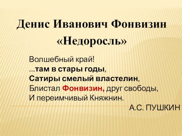 Денис Иванович Фонвизин «Недоросль»Волшебный край! …там в стары годы,Сатиры смелый властелин,Блистал Фонвизин, друг свободы,И переимчивый Княжнин.А.С. ПУШКИН