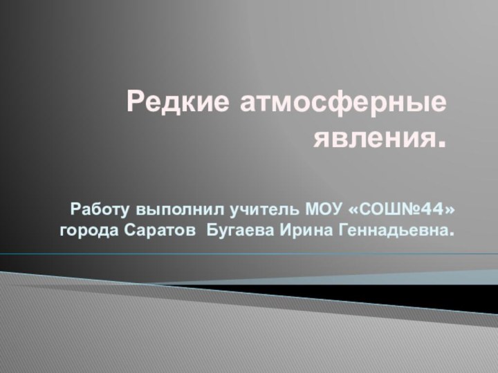 Редкие атмосферные явления. Работу выполнил учитель МОУ «СОШ№44» города Саратов Бугаева Ирина Геннадьевна.