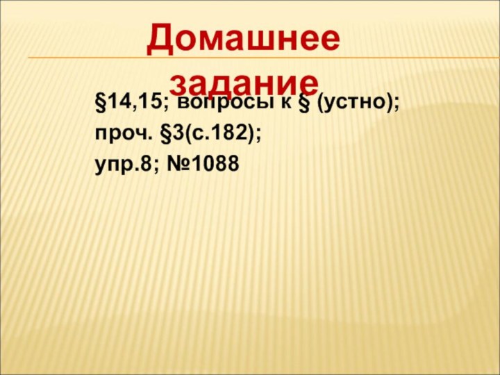 §14,15; вопросы к § (устно);проч. §3(с.182); упр.8; №1088Домашнее задание