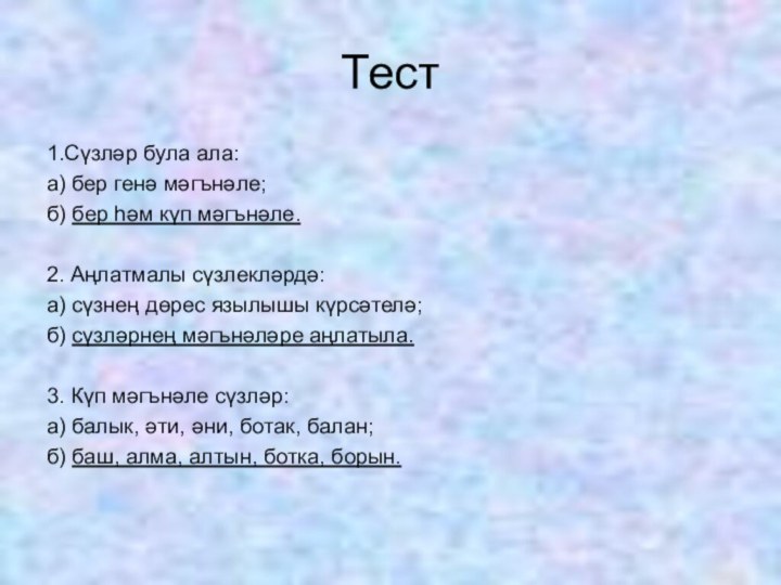 Тест1.Сүзләр була ала:а) бер генә мәгънәле;б) бер һәм күп мәгънәле.2. Аңлатмалы сүзлекләрдә:а)