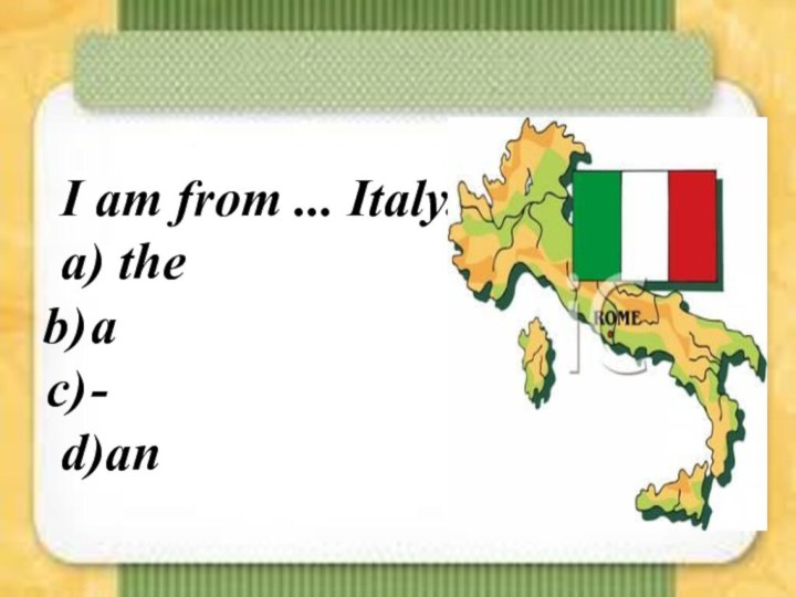 I am from ... Italy. а) the