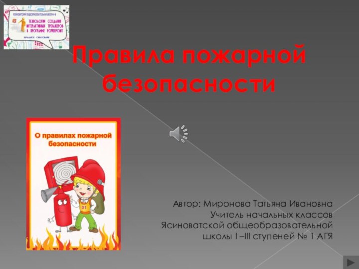 Правила пожарной безопасностиАвтор: Миронова Татьяна ИвановнаУчитель начальных классовЯсиноватской общеобразовательной школы I