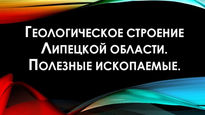 Геологическое строение Липецкой области. Полезные ископаемые.