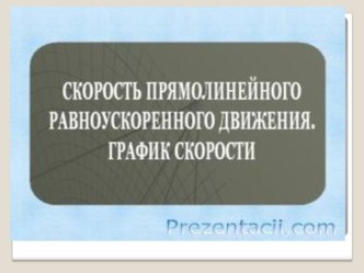 Презентация по физике на тему Скорость прямолинейного равноускоренного движения. График скорости( 9 класс)