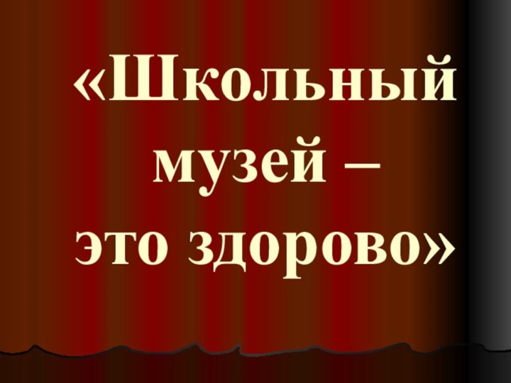 «Школьный музей –  это здорово»