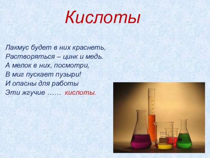 КислотыЛакмус будет в них краснеть,Растворяться – цинк и медь.А мелок в них,