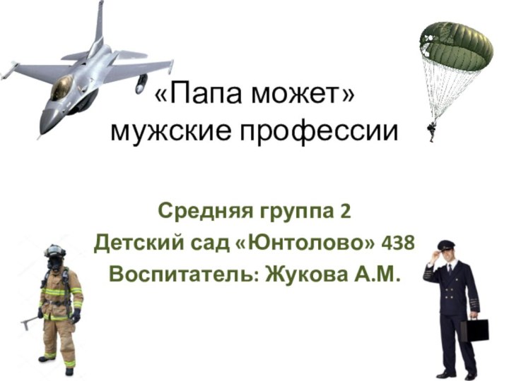 «Папа может» мужские профессииСредняя группа 2Детский сад «Юнтолово» 438Воспитатель: Жукова А.М.