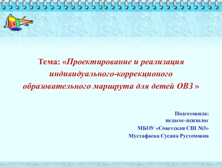 Тема: «Проектирование и реализация индивидуального-коррекционого образовательного маршрута для детей ОВЗ »