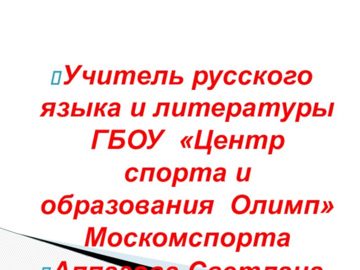 Учитель русского языка и литературы ГБОУ «Центр спорта и образования Олимп» Москомспорта Аппазова Светлана Танатаровна