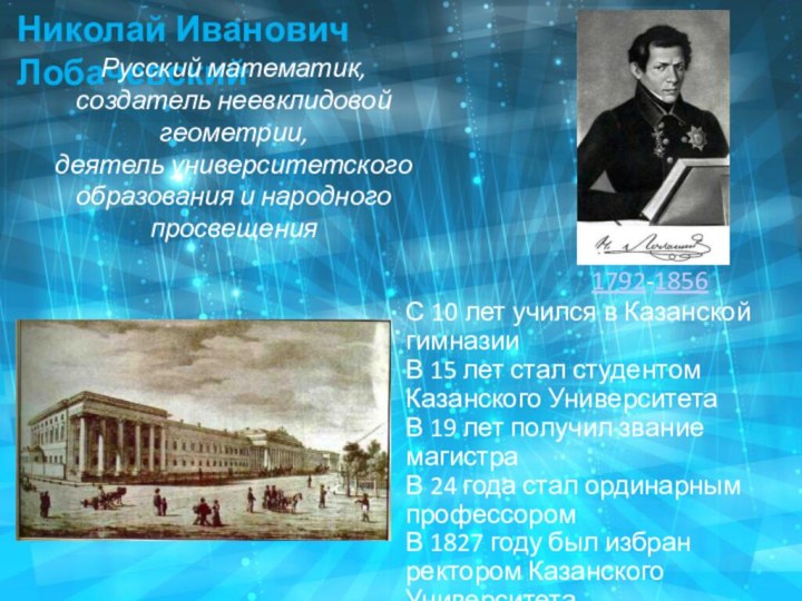 Николай Иванович Лобачевский1792-1856Русский математик, создатель неевклидовой геометрии, деятель университетского образования и народного просвещенияС 10