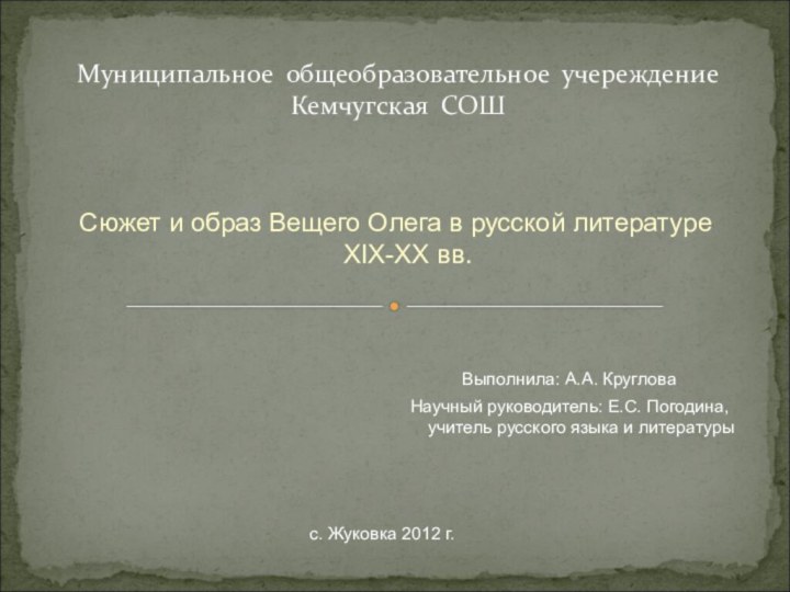 Муниципальное общеобразовательное учереждение Кемчугская СОШСюжет и образ Вещего Олега в русской литературе