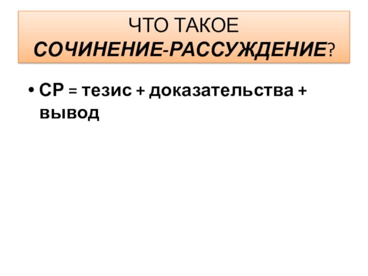 ЧТО ТАКОЕ  СОЧИНЕНИЕ-РАССУЖДЕНИЕ?СР = тезис + доказательства + вывод