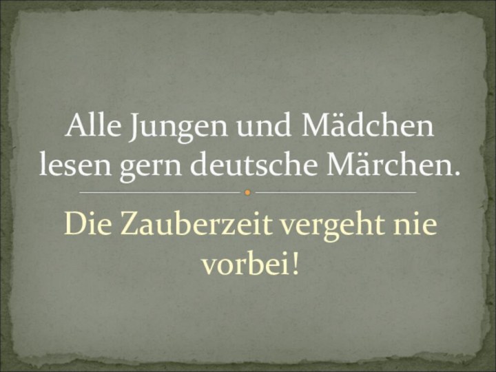 Die Zauberzeit vergeht nie vorbei!Alle Jungen und Mädchen lesen gern deutsche Märchen.