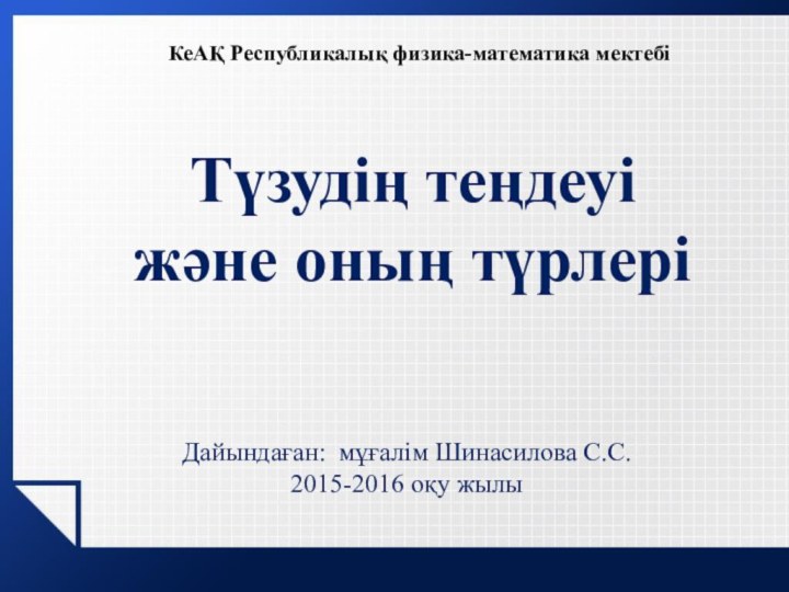 КеАҚ Республикалық физика-математика мектебіТүзудің теңдеуі және оның түрлеріДайындаған: мұғалім Шинасилова С.С.2015-2016 оқу жылы