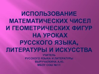 Презентация по теме Использование математических чисел и геометрических фигур на уроках русского языка, литературы и искусства.