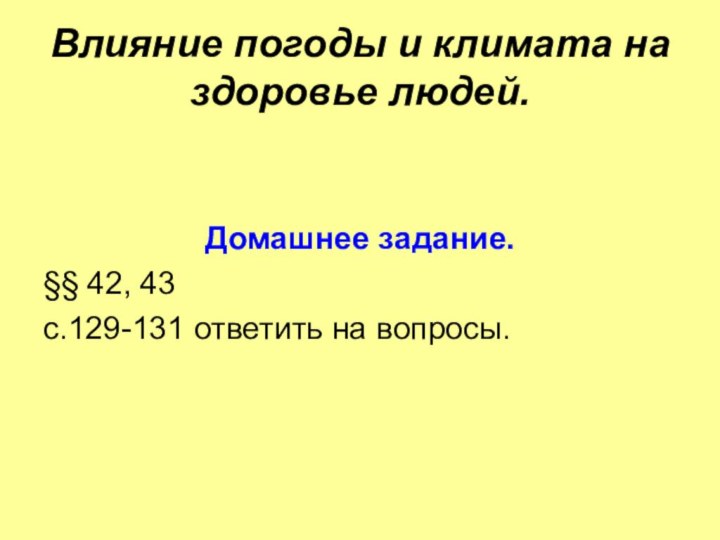 Влияние погоды и климата на здоровье людей. Домашнее задание.§§ 42, 43 с.129-131 ответить на вопросы.