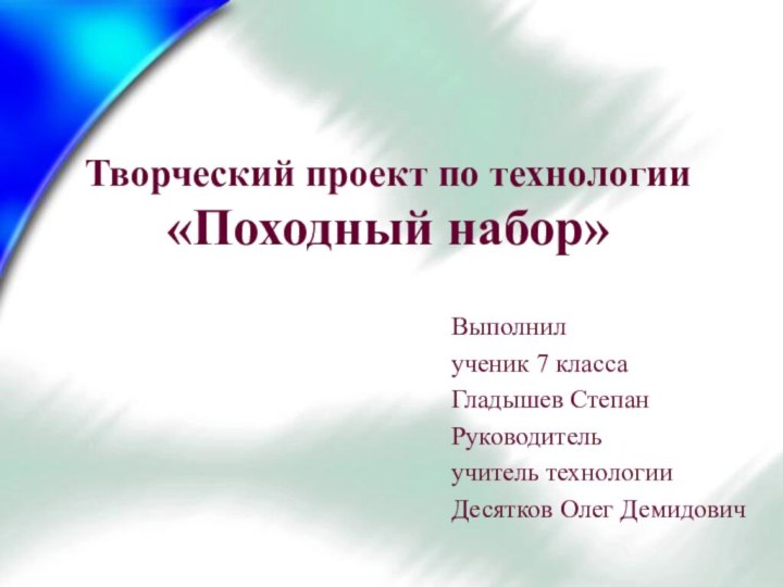 Творческий проект по технологии «Походный набор»  Выполнилученик 7 классаГладышев СтепанРуководитель учитель технологииДесятков Олег Демидович