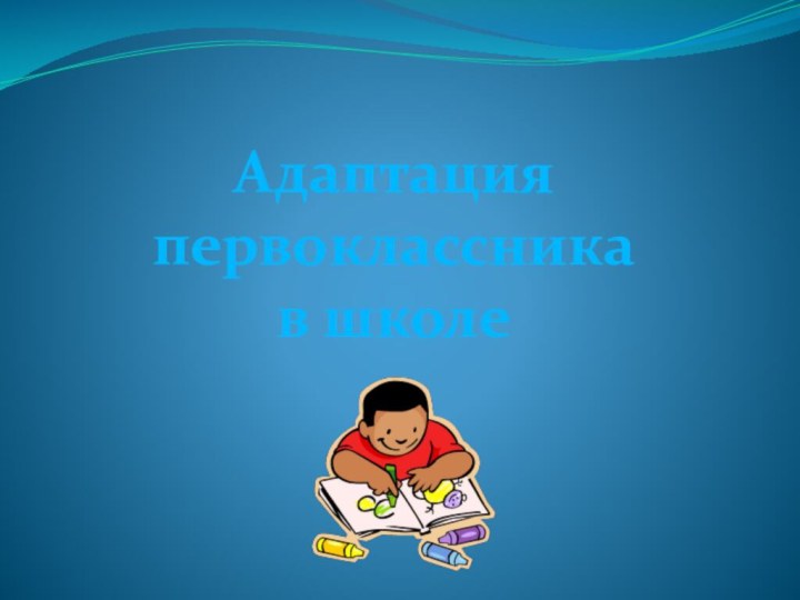 Адаптация первоклассника в школе