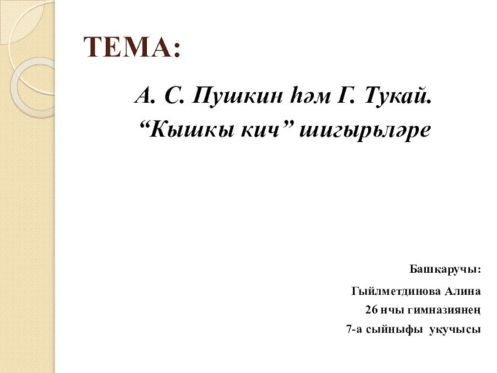 ТЕМА:А. С. Пушкин һәм Г. Тукай.“Кышкы кич” шигырьләре Башкаручы: Гыйлметдинова Алина26 нчы гимназиянең 7-а сыйныфы укучысы