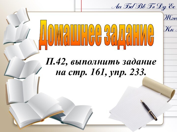 Домашнее заданиеП.42, выполнить задание на стр. 161, упр. 233.