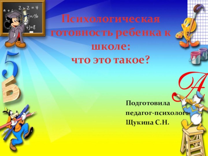 Психологическая готовность ребенка к школе:  что это такое? Подготовила педагог-психолог: Щукина С.Н.