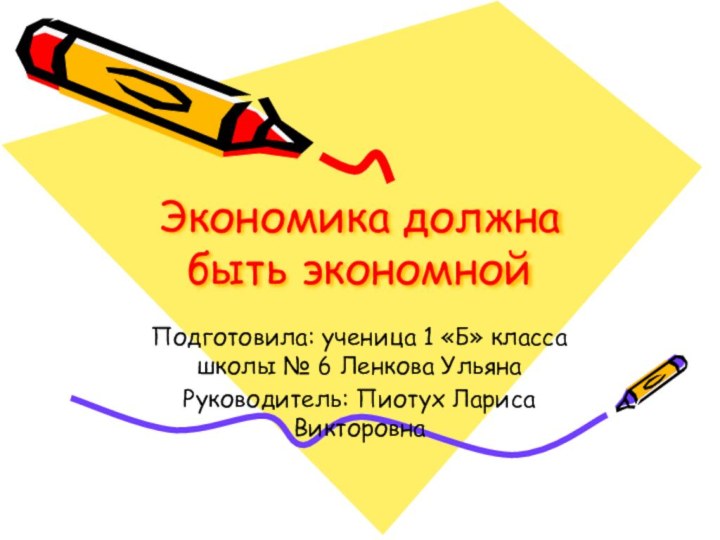 Экономика должна быть экономнойПодготовила: ученица 1 «Б» класса школы № 6 Ленкова УльянаРуководитель: Пиотух Лариса Викторовна