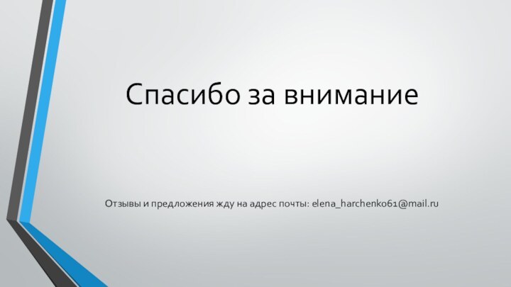 Спасибо за вниманиеОтзывы и предложения жду на адрес почты: elena_harchenko61@mail.ru