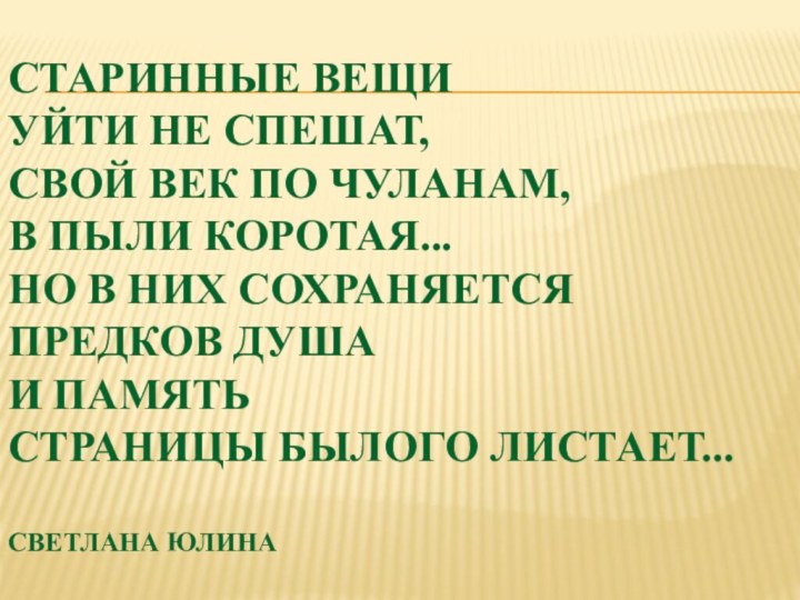 Старинные вещи  уйти не спешат, Свой век по чуланам,