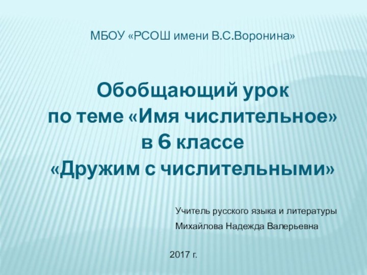 МБОУ «РСОШ имени В.С.Воронина»Обобщающий урокпо теме «Имя числительное»в 6 классе«Дружим с числительными»Учитель