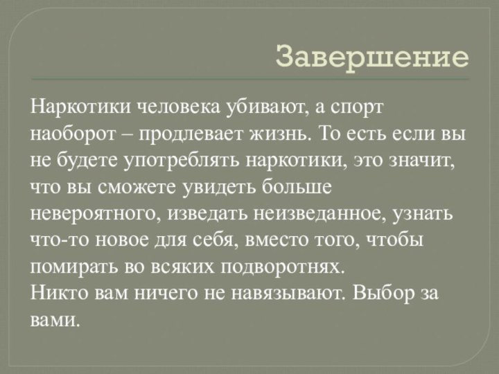 ЗавершениеНаркотики человека убивают, а спорт наоборот – продлевает жизнь. То есть если