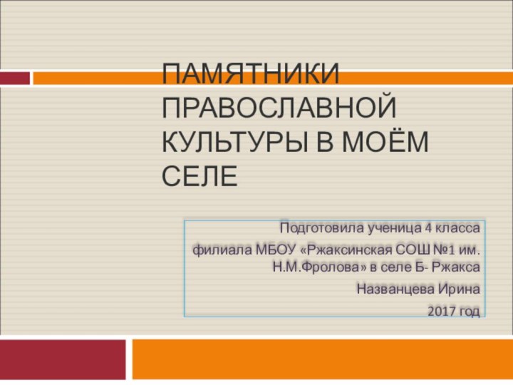 ПАМЯТНИКИ ПРАВОСЛАВНОЙ КУЛЬТУРЫ В МОЁМ СЕЛЕПодготовила ученица 4 классафилиала МБОУ «Ржаксинская СОШ