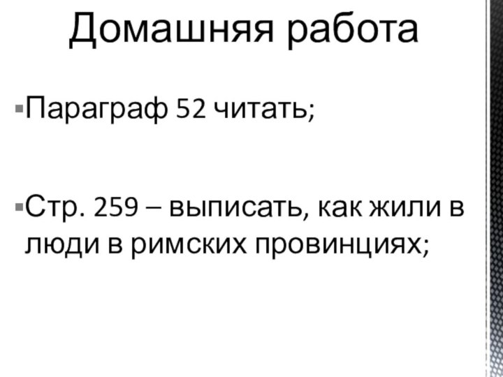 Параграф 52 читать;Стр. 259 – выписать, как жили в люди в римских провинциях;Домашняя работа