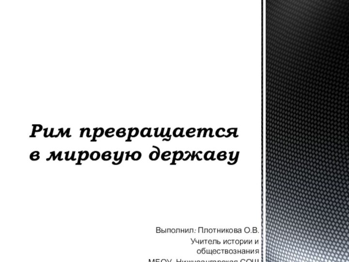 Выполнил: Плотникова О.В.Учитель истории и обществознанияМБОУ «Нижнеангарская СОШ №1»Рим превращается в мировую державу