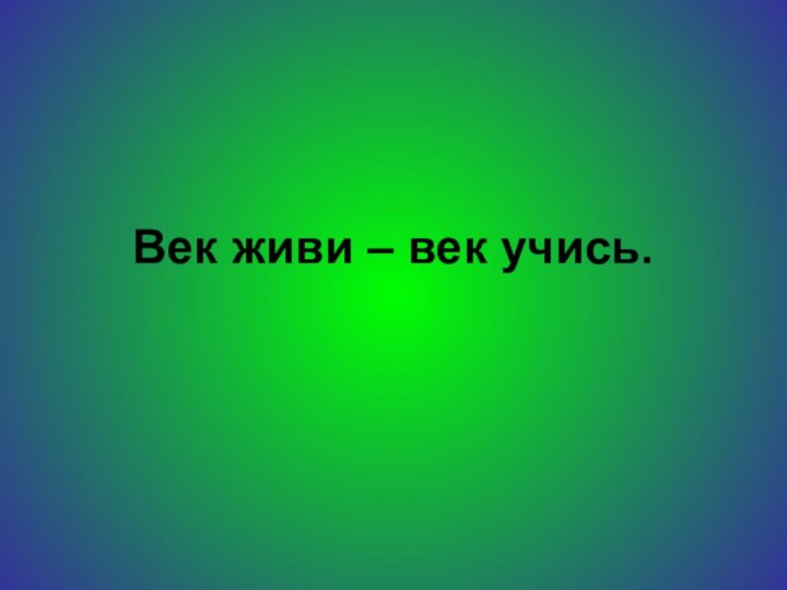 Век живи – век учись.