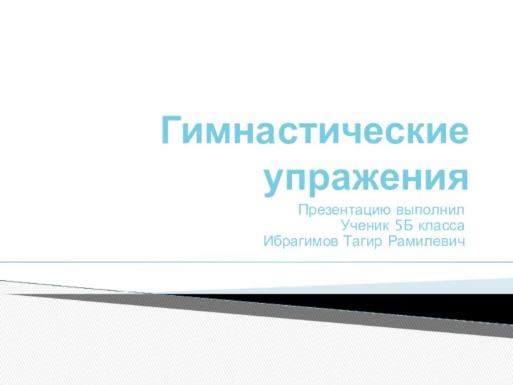 Гимнастические упраженияПрезентацию выполнилУченик 5Б классаИбрагимов Тагир Рамилевич