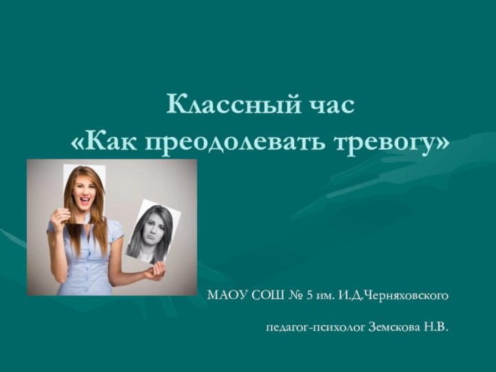 Классный час «Как преодолевать тревогу»МАОУ СОШ № 5 им. И.Д.Черняховскогопедагог-психолог Земскова Н.В.