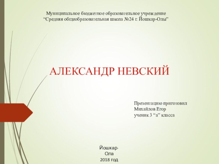 АЛЕКСАНДР НЕВСКИЙМуниципальное бюджетное образовательное учреждение “Средняя общеобразовательная школа №24 г. Йошкар-Олы”Презентацию приготовилМихайлов