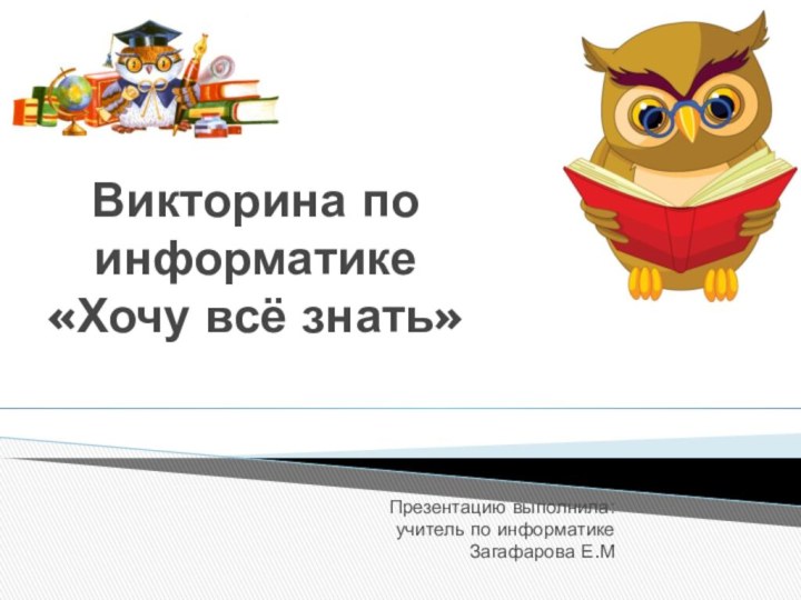 Викторина по информатике «Хочу всё знать»Презентацию выполнила:учитель по информатикеЗагафарова Е.М