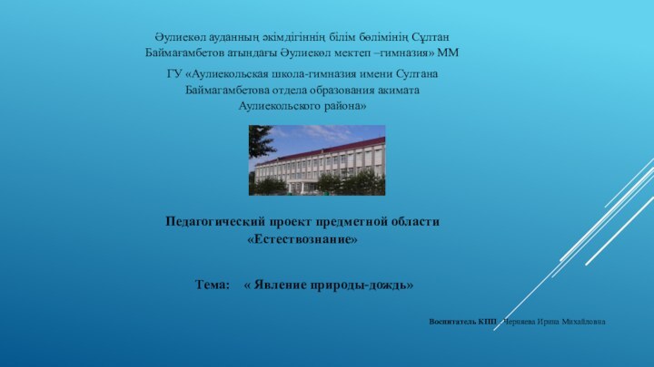 Педагогический проект предметной области «Естествознание»  Тема:  « Явление природы-дождь» Воспитатель КПП : Черняева