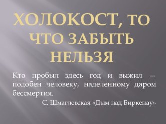 Презентация по литературе и истории на тему Холокост. То, что забыть нельзя