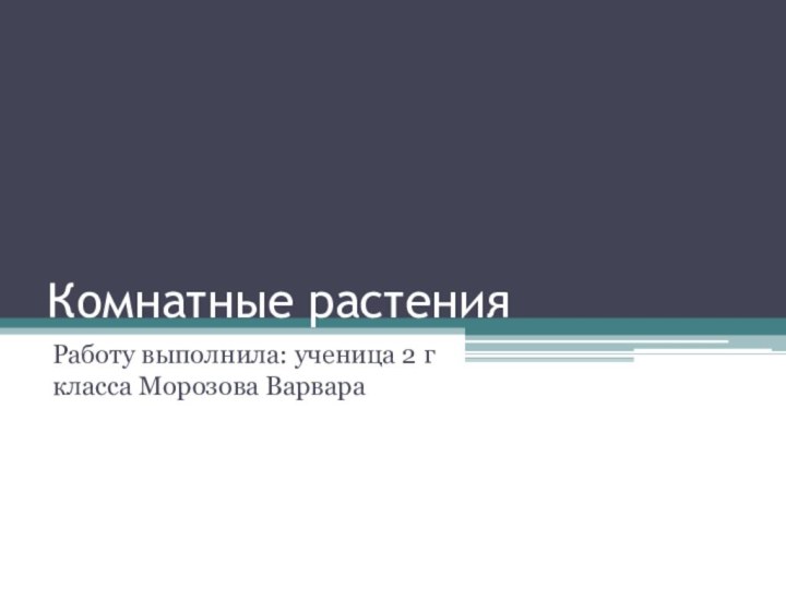 Комнатные растенияРаботу выполнила: ученица 2 г класса Морозова Варвара