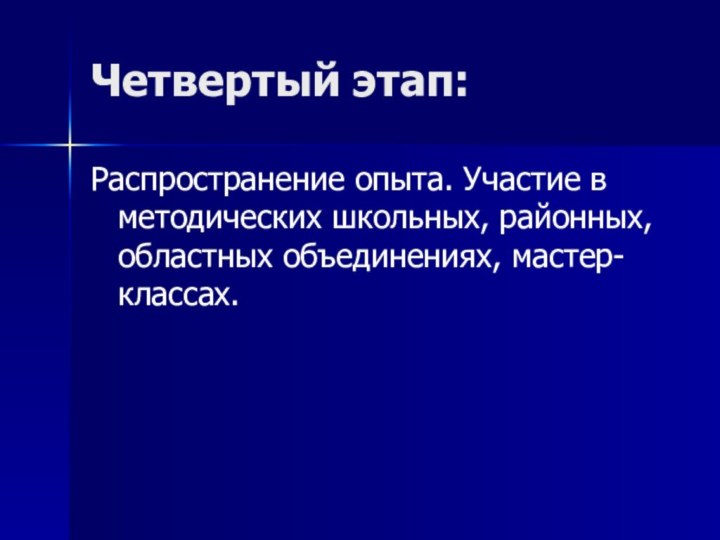 Четвертый этап:Распространение опыта. Участие в методических школьных, районных, областных объединениях, мастер-классах.