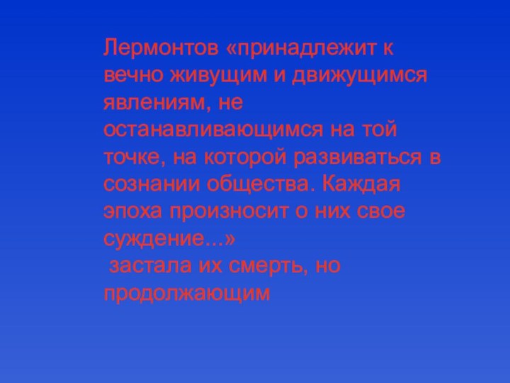 Лермонтов «принадлежит к вечно живущим и движущимся явлениям, не останавливающимся на той