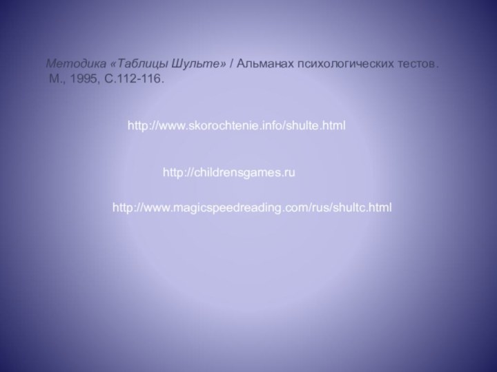 Методика «Таблицы Шульте» / Альманах психологических тестов. М., 1995, С.112-116. http://www.skorochtenie.info/shulte.htmlhttp://childrensgames.ruhttp://www.magicspeedreading.com/rus/shultc.html