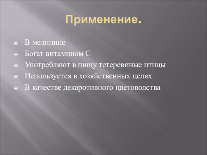 Применение.В медицинеБогат витамином С Употребляют в пищу тетеревиные птицыИспользуется в хозяйственных целяхВ качестве декаротивного цветоводства